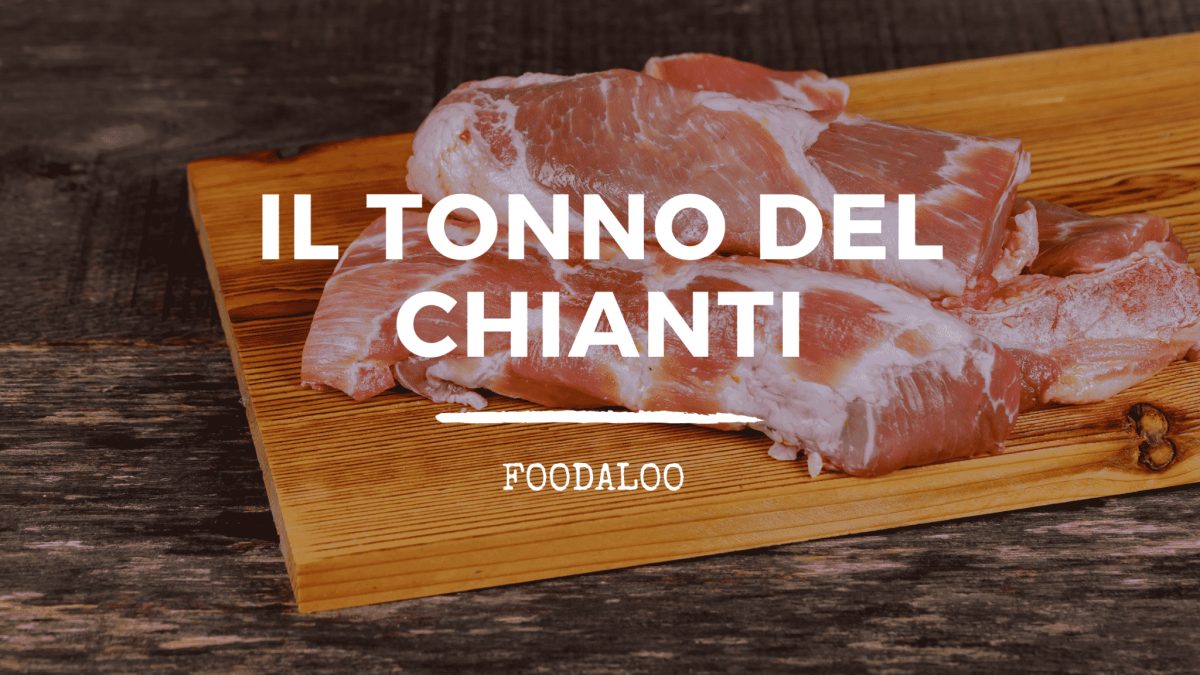 Tonno del Chianti, che cos’è, come si realizza e perché è così famoso